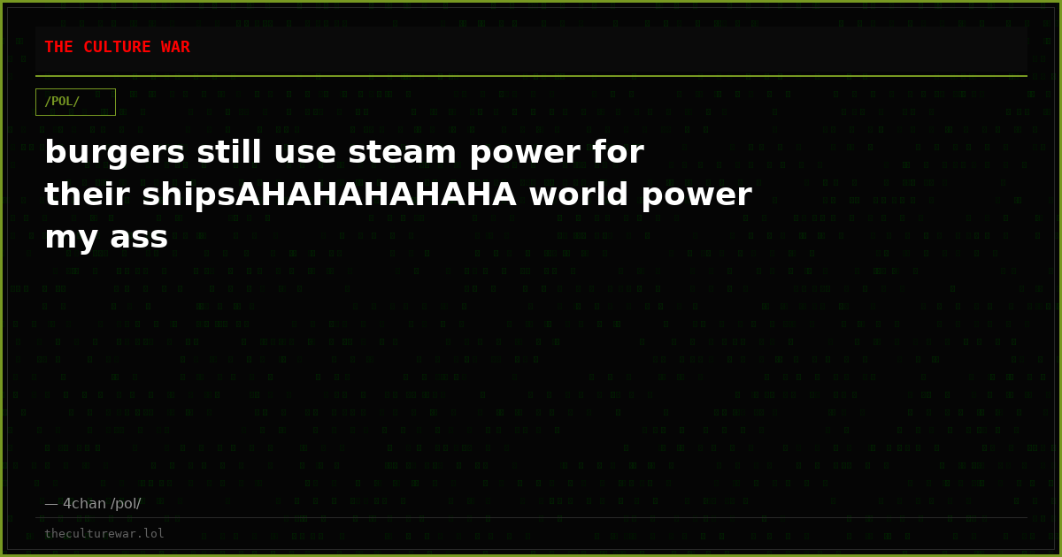 burgers still use steam power for their shipsAHAHAHAHAHA world power my ass