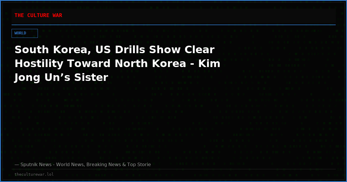 South Korea, US Drills Show Clear Hostility Toward North Korea - Kim Jong Un’s Sister