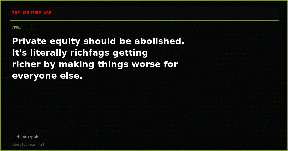 Private equity should be abolished. It's literally richfags getting richer by making things worse for everyone else.