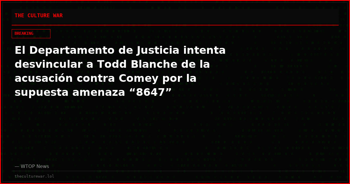 El Departamento de Justicia intenta desvincular a Todd Blanche de la acusación contra Comey por la supuesta amenaza “8647”