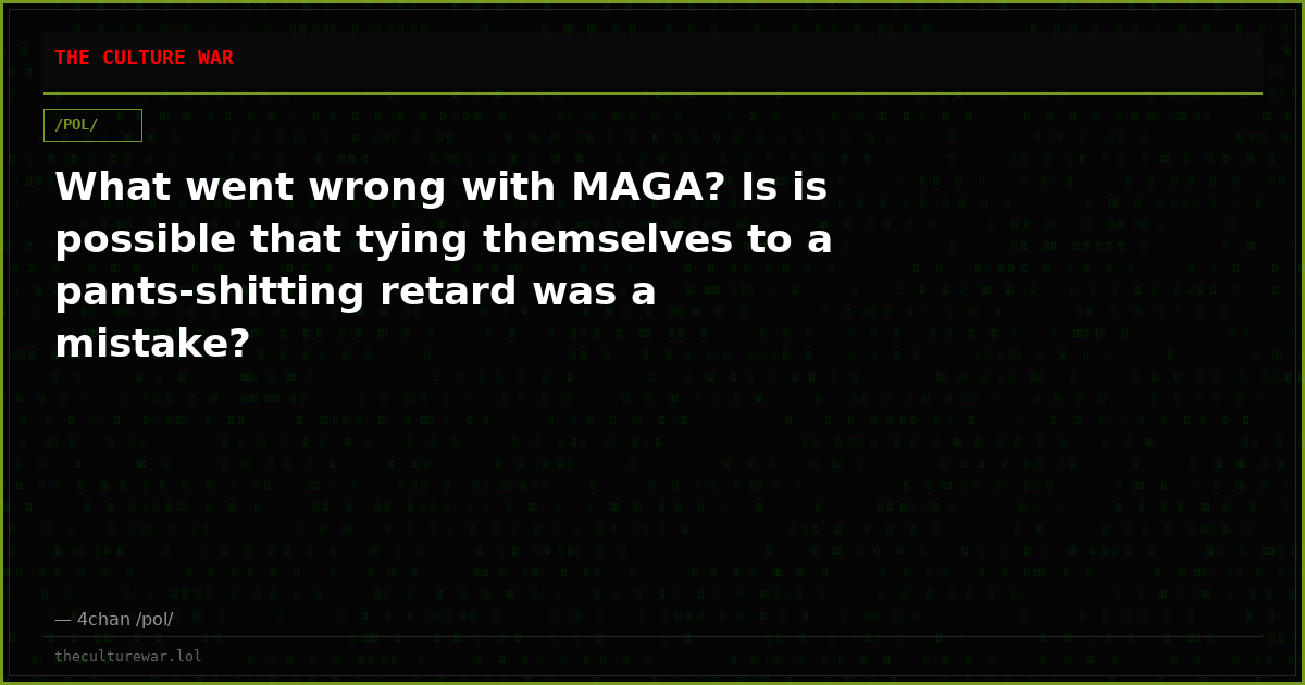 What went wrong with MAGA? Is is possible that tying themselves to a pants-shitting retard was a mistake?