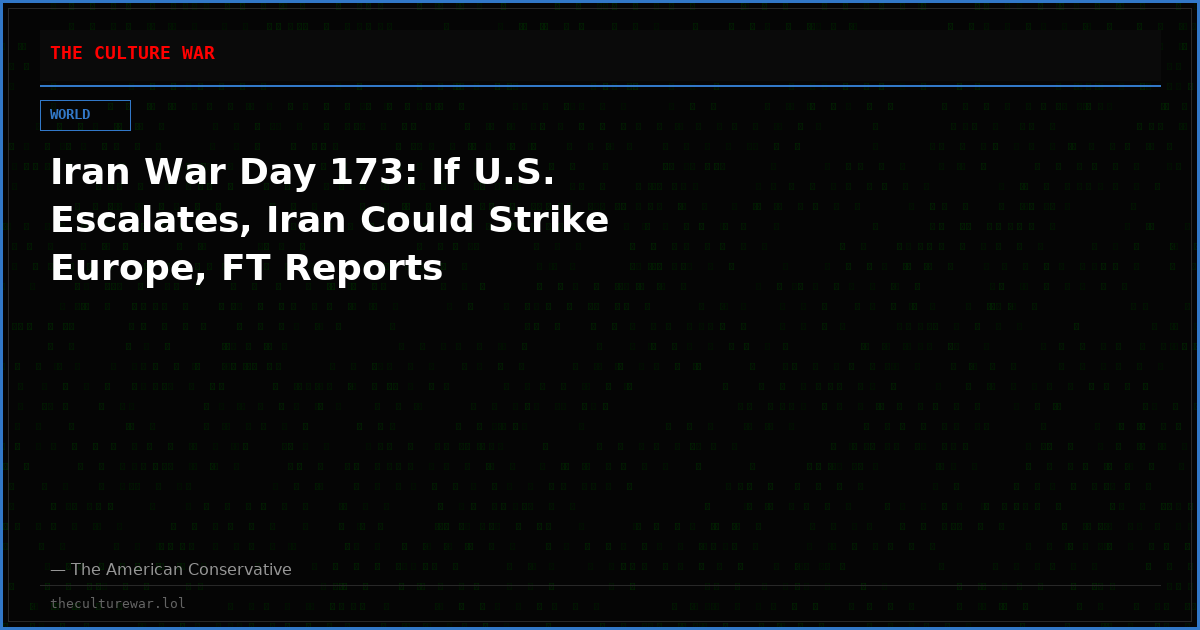Iran War Day 173: If U.S. Escalates, Iran Could Strike Europe, FT Reports