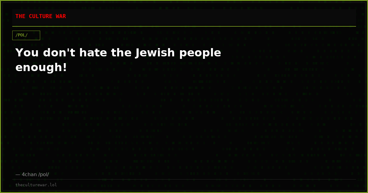 You don't hate the Jewish people enough!