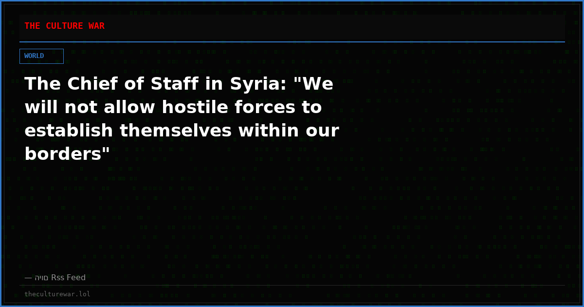 The Chief of Staff in Syria: "We will not allow hostile forces to establish themselves within our borders"