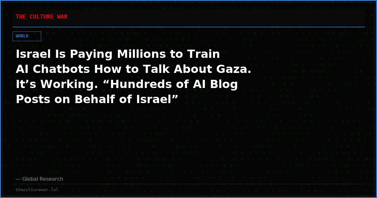 Israel Is Paying Millions to Train AI Chatbots How to Talk About Gaza. It’s Working. “Hundreds of AI Blog Posts on Behalf of Israel”