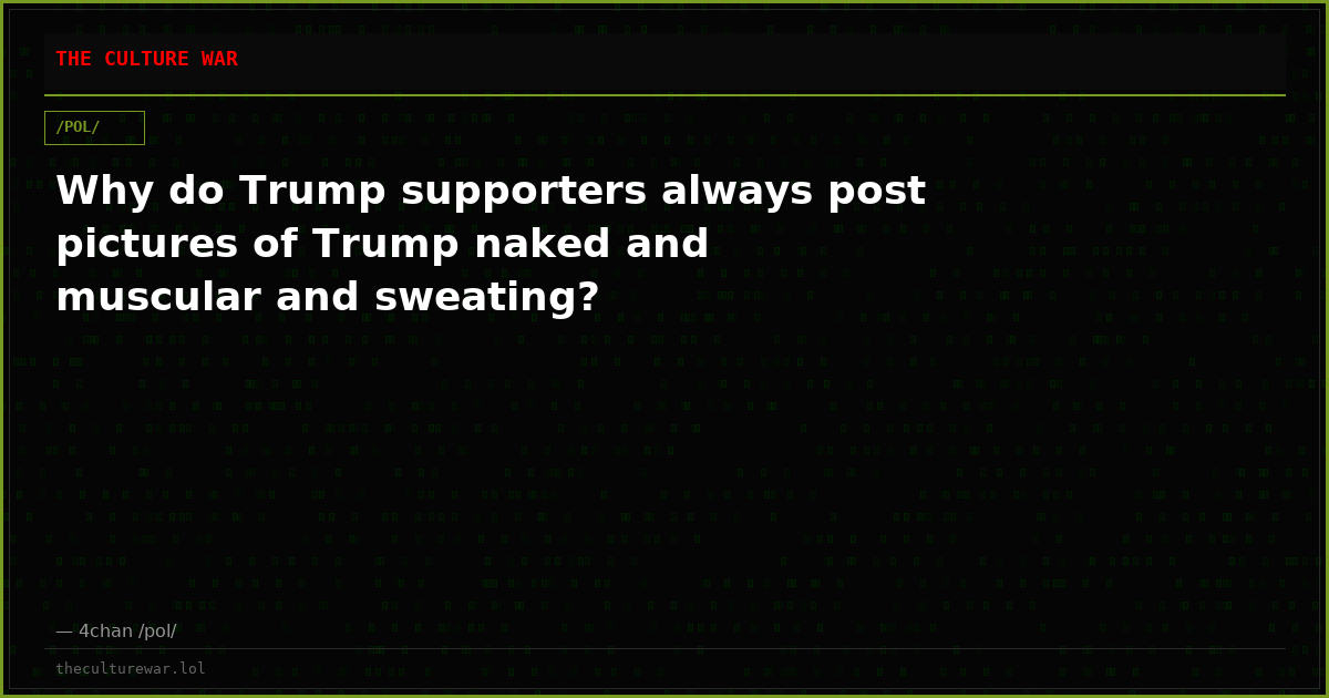 Why do Trump supporters always post pictures of Trump naked and muscular and sweating?