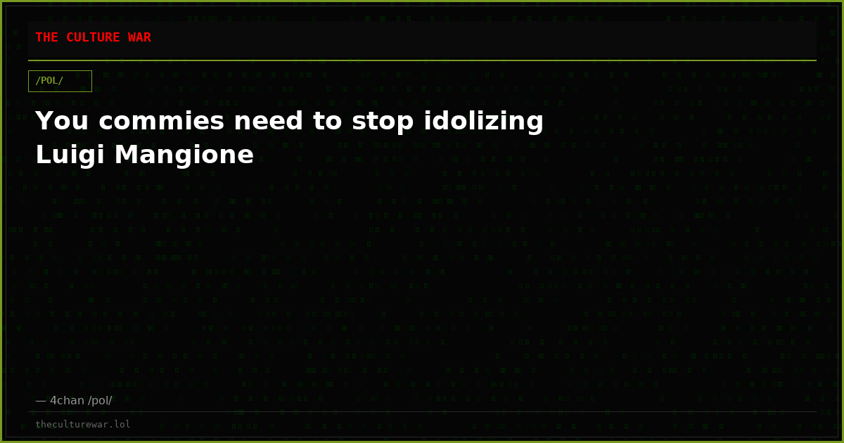 You commies need to stop idolizing Luigi Mangione