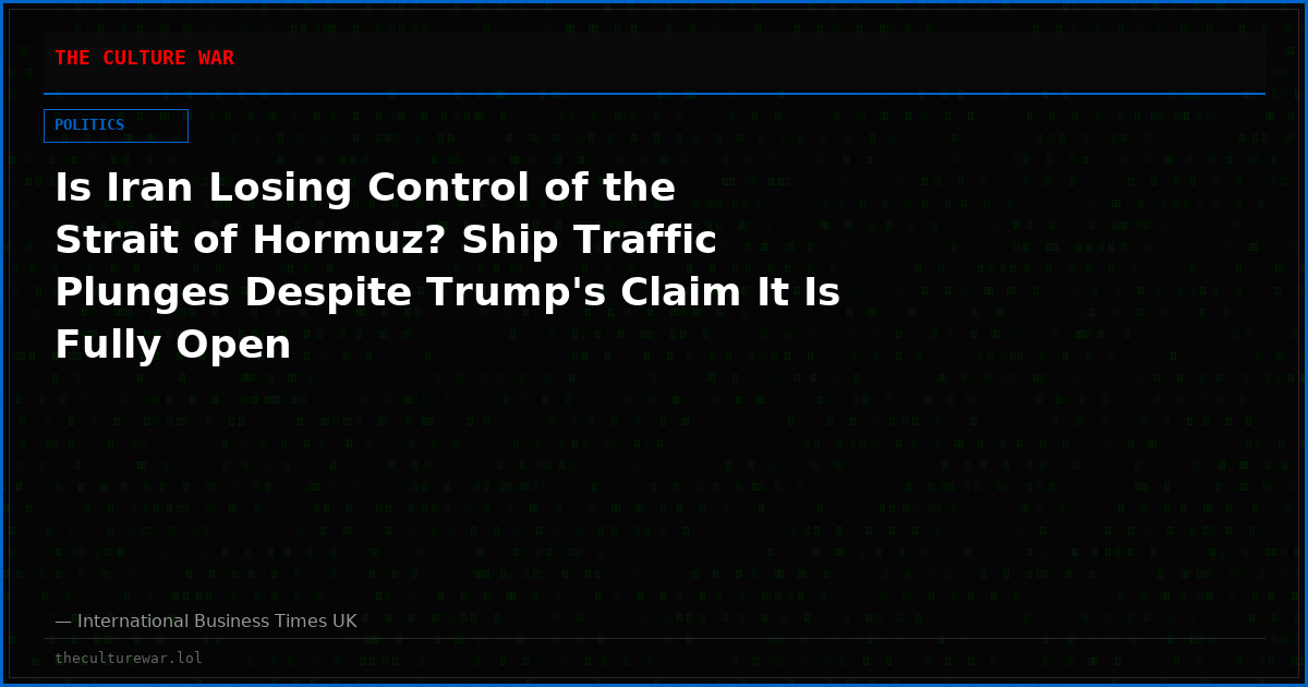 Is Iran Losing Control of the Strait of Hormuz? Ship Traffic Plunges Despite Trump's Claim It Is Fully Open