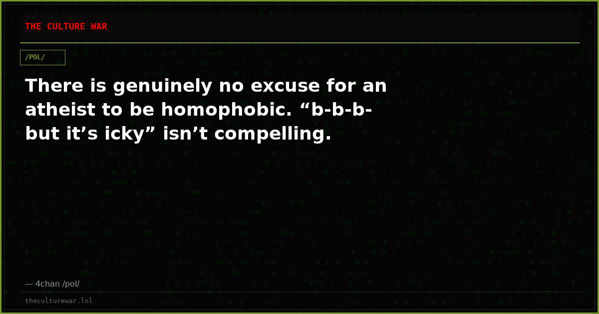 There is genuinely no excuse for an atheist to be homophobic. “b-b-b-but it’s icky” isn’t compelling.