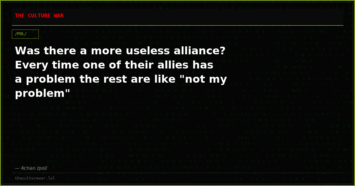 Was there a more useless alliance? Every time one of their allies has a problem the rest are like "not my problem"