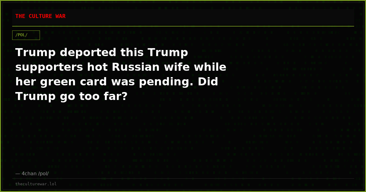 Trump deported this Trump supporters hot Russian wife while her green card was pending. Did Trump go too far?
