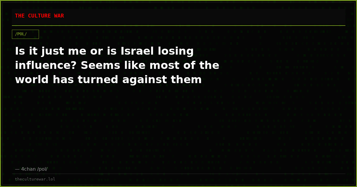 Is it just me or is Israel losing influence? Seems like most of the world has turned against them