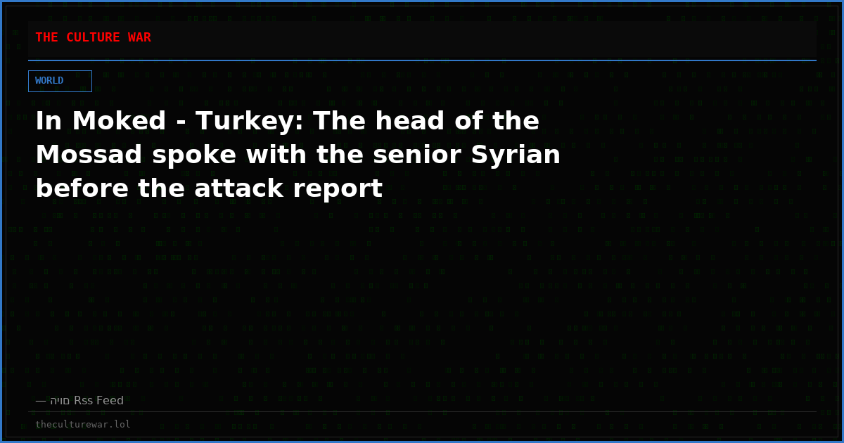 In Moked - Turkey: The head of the Mossad spoke with the senior Syrian before the attack report