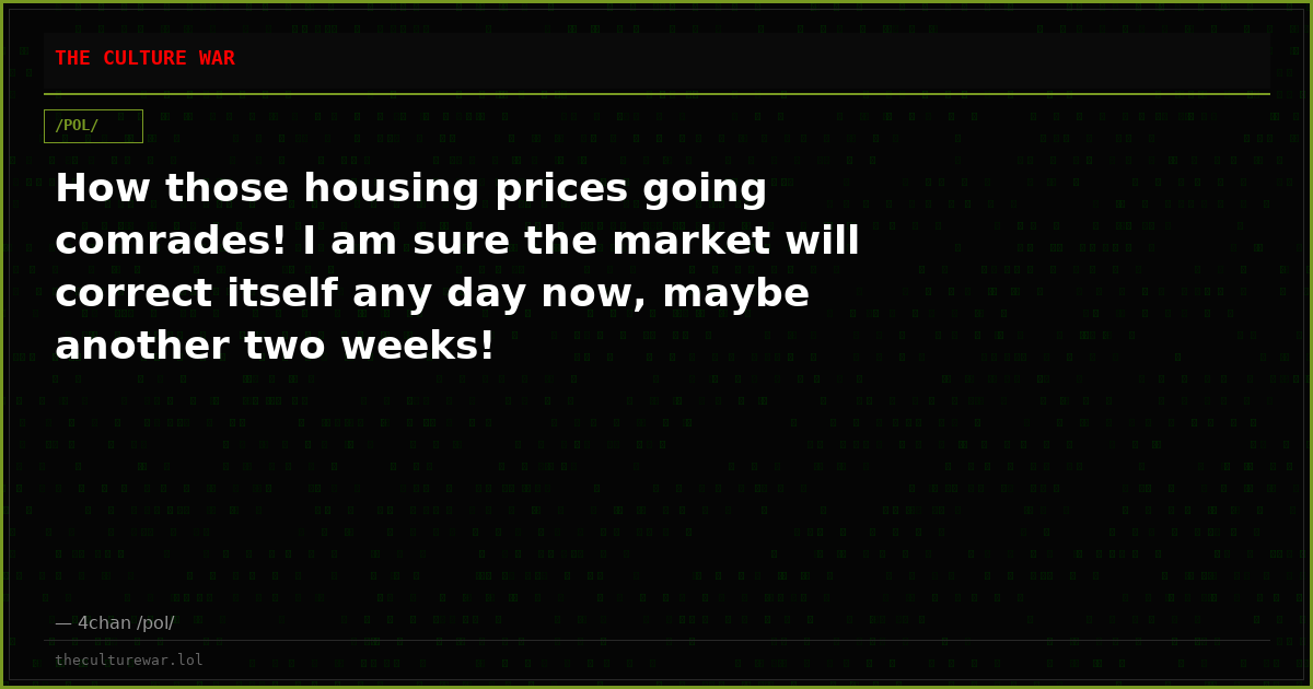 How those housing prices going comrades! I am sure the market will correct itself any day now, maybe another two weeks!