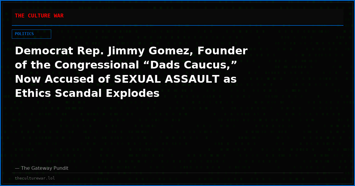 Democrat Rep. Jimmy Gomez, Founder of the Congressional “Dads Caucus,” Now Accused of SEXUAL ASSAULT as Ethics Scandal Explodes