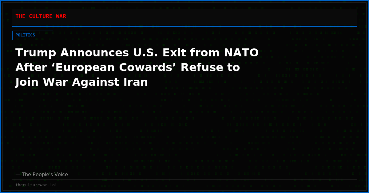 Trump Announces U.S. Exit from NATO After ‘European Cowards’ Refuse to Join War Against Iran