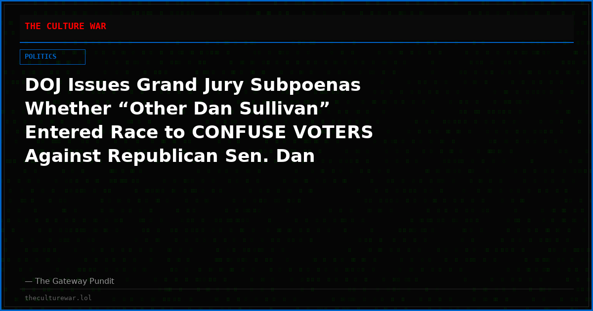 DOJ Issues Grand Jury Subpoenas Whether “Other Dan Sullivan” Entered Race to CONFUSE VOTERS Against Republican Sen. Dan Sullivan