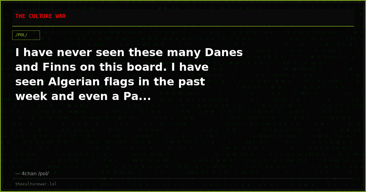 I have never seen these many Danes and Finns on this board. I have seen Algerian flags in the past week and even a Pa...