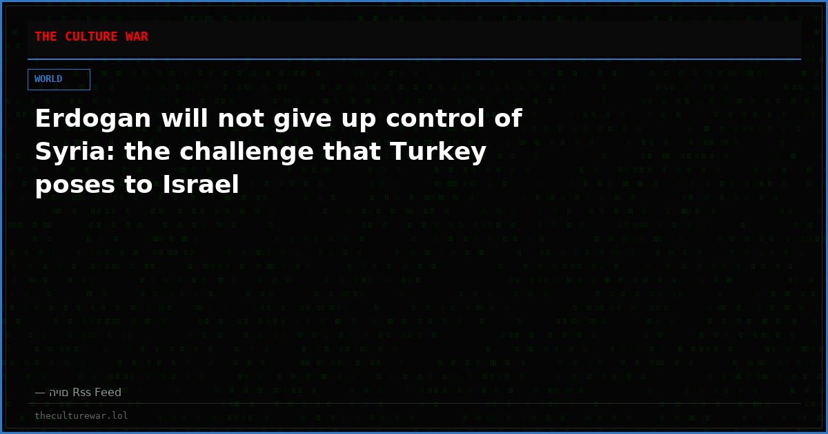Erdogan will not give up control of Syria: the challenge that Turkey poses to Israel