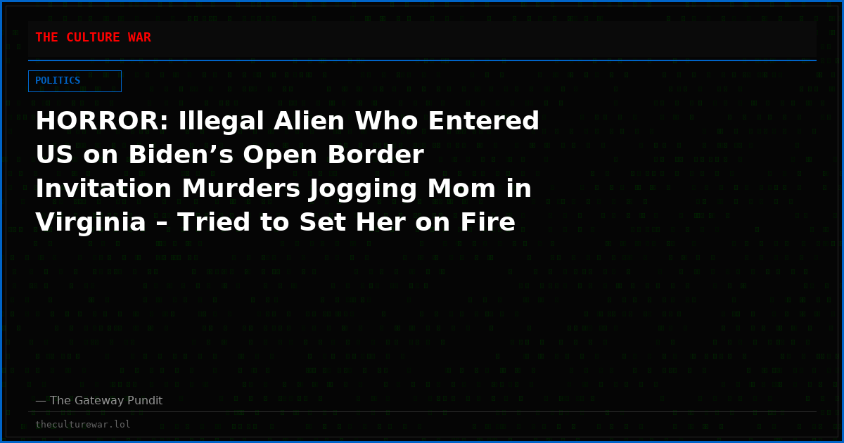 HORROR: Illegal Alien Who Entered US on Biden’s Open Border Invitation Murders Jogging Mom in Virginia – Tried to Set Her on Fire
