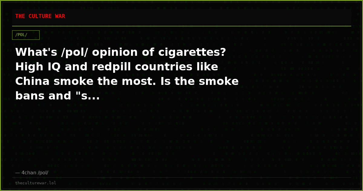 What's /pol/ opinion of cigarettes? High IQ and redpill countries like China smoke the most. Is the smoke bans and "s...