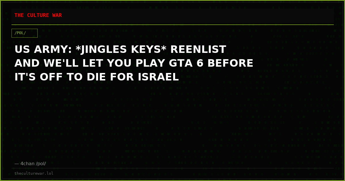 US ARMY: *JINGLES KEYS* REENLIST AND WE'LL LET YOU PLAY GTA 6 BEFORE IT'S OFF TO DIE FOR ISRAEL
