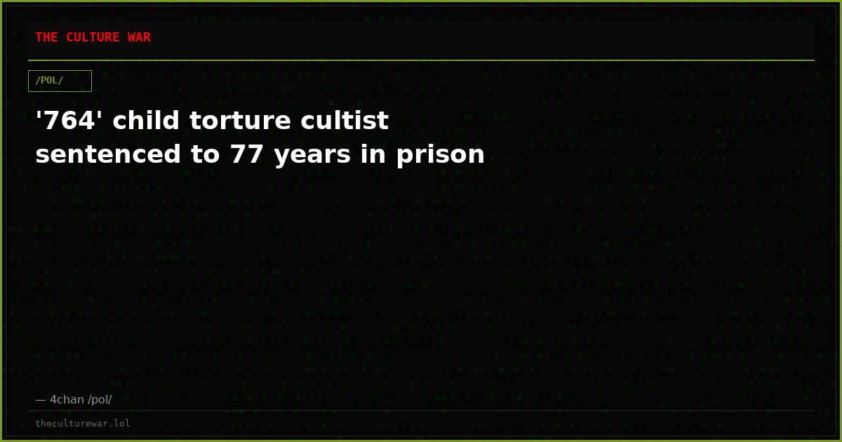 '764' child torture cultist sentenced to 77 years in prison
