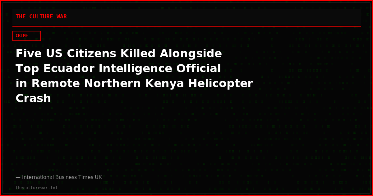 Five US Citizens Killed Alongside Top Ecuador Intelligence Official in Remote Northern Kenya Helicopter Crash
