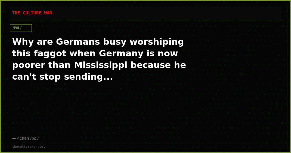 Why are Germans busy worshiping this faggot when Germany is now poorer than Mississippi because he can't stop sending...