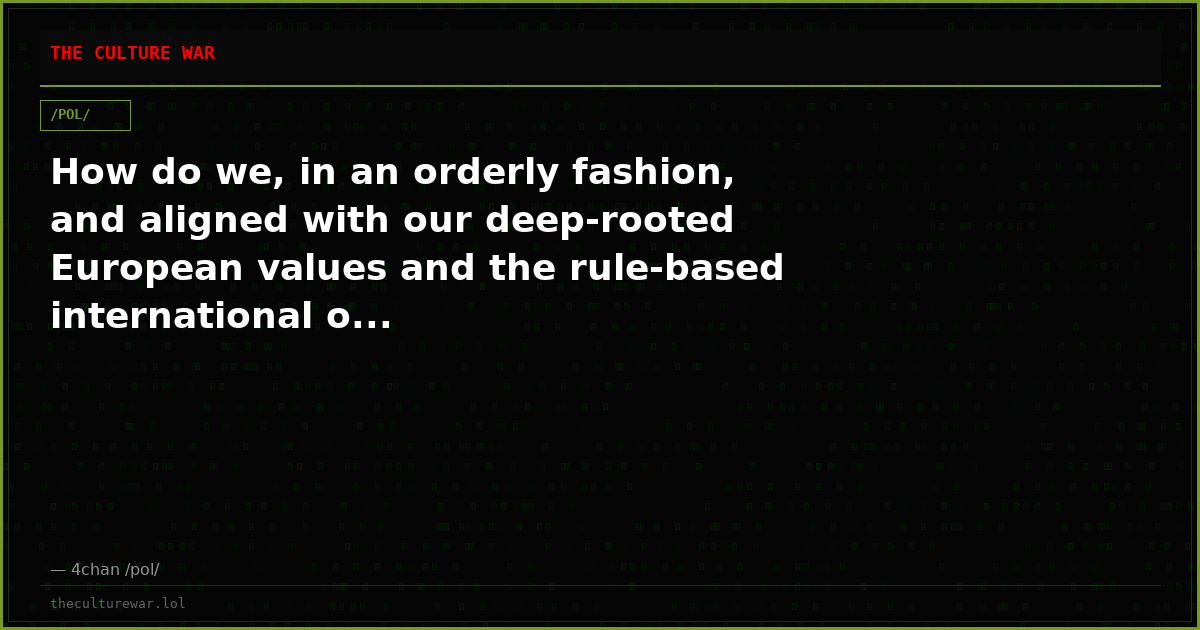 How do we, in an orderly fashion, and aligned with our deep-rooted European values and the rule-based international o...