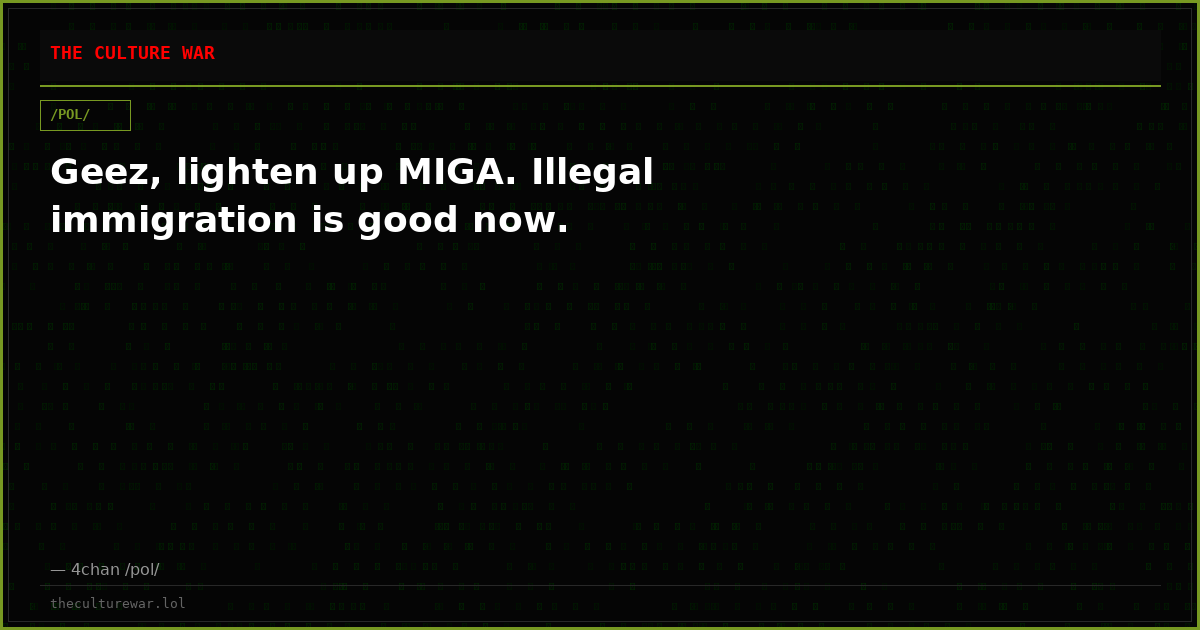 Geez, lighten up MIGA. Illegal immigration is good now.