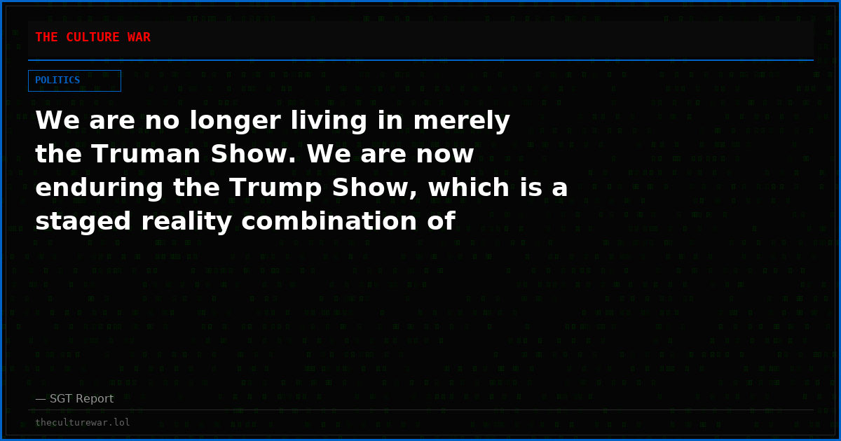 We are no longer living in merely the Truman Show. We are now enduring the Trump Show, which is a staged reality combination of Truman Show + Idiocracy.