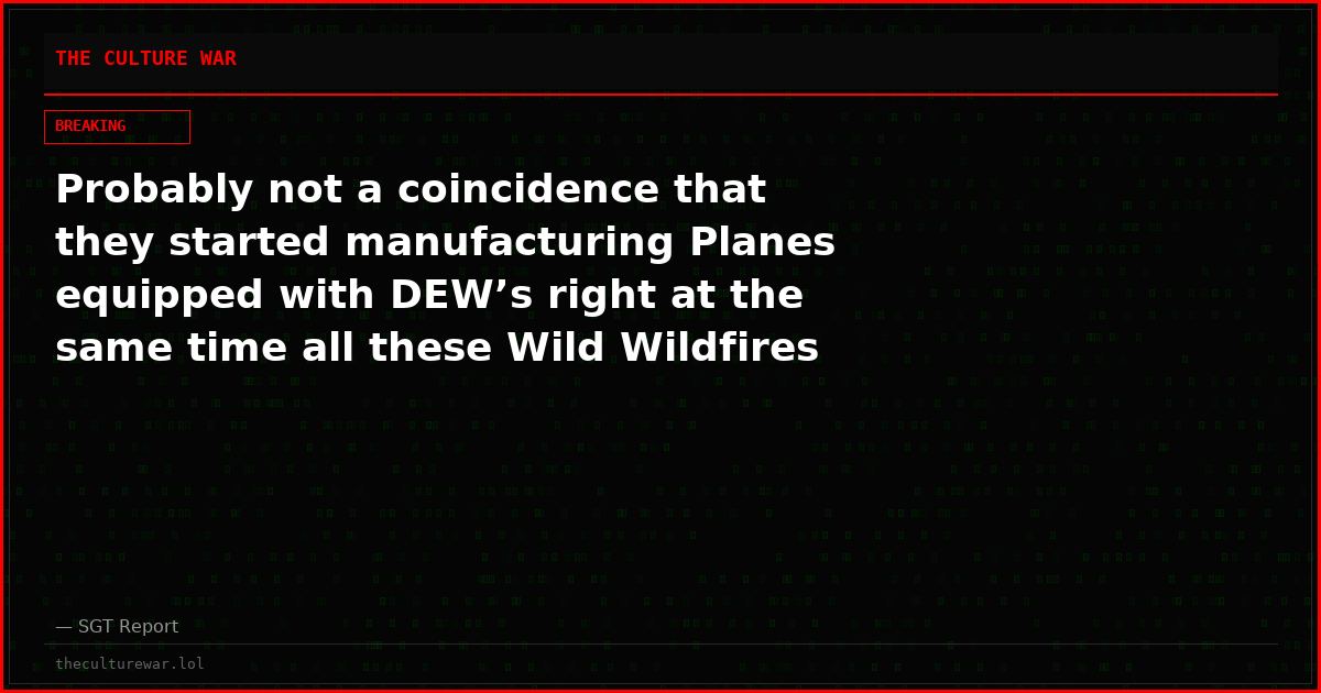 Probably not a coincidence that they started manufacturing Planes equipped with DEW’s right at the same time all these Wild Wildfires started.