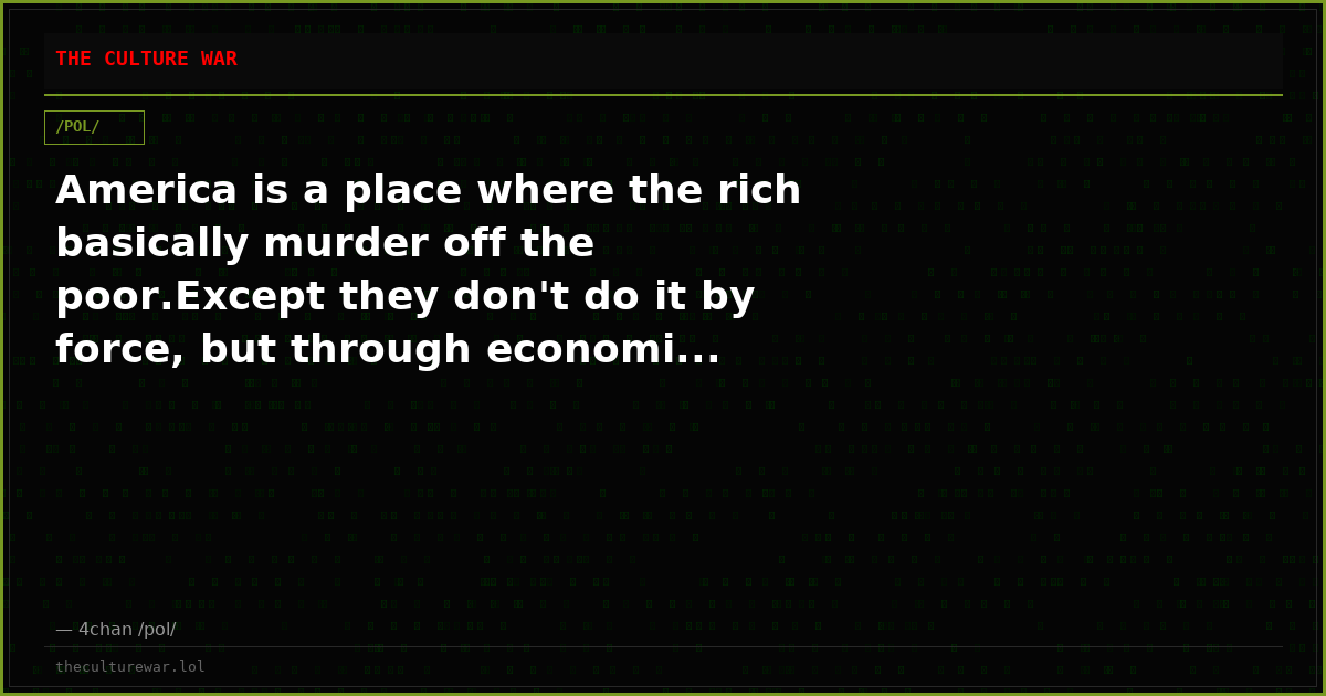 America is a place where the rich basically murder off the poor.Except they don't do it by force, but through economi...