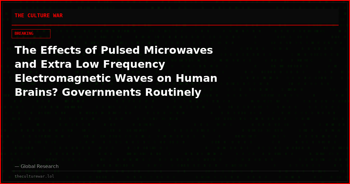The Effects of Pulsed Microwaves and Extra Low Frequency Electromagnetic Waves on Human Brains? Governments Routinely “Classify Information” Pertaining to the Manipulation of the Human Nervous System