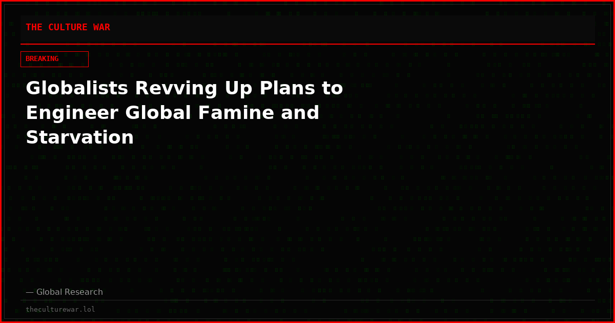 Globalists Revving Up Plans to Engineer Global Famine and Starvation