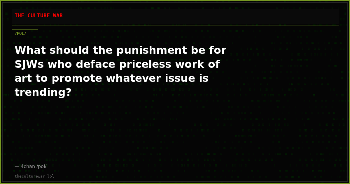 What should the punishment be for SJWs who deface priceless work of art to promote whatever issue is trending?