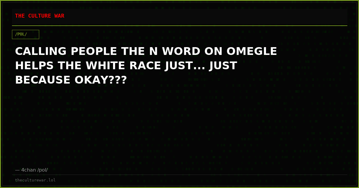 CALLING PEOPLE THE N WORD ON OMEGLE HELPS THE WHITE RACE JUST... JUST BECAUSE OKAY???
