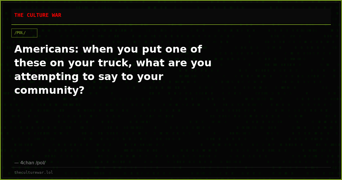 Americans: when you put one of these on your truck, what are you attempting to say to your community?