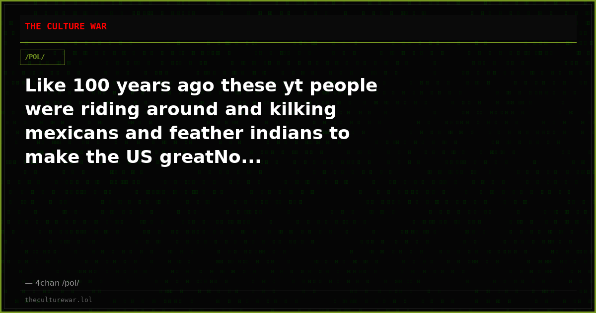 Like 100 years ago these yt people were riding around and kilking mexicans and feather indians to make the US greatNo...