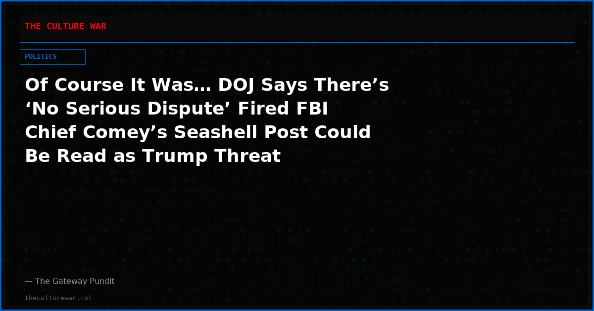 Of Course It Was… DOJ Says There’s ‘No Serious Dispute’ Fired FBI Chief Comey’s Seashell Post Could Be Read as Trump Threat
