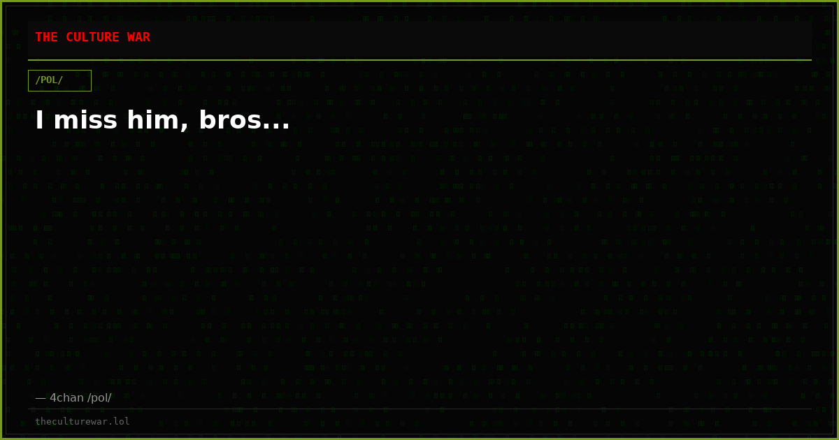 I miss him, bros...
