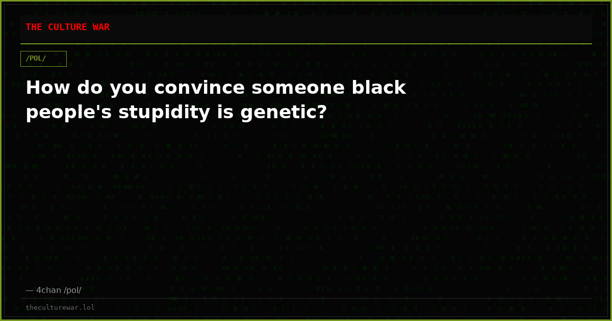 How do you convince someone black people's stupidity is genetic?
