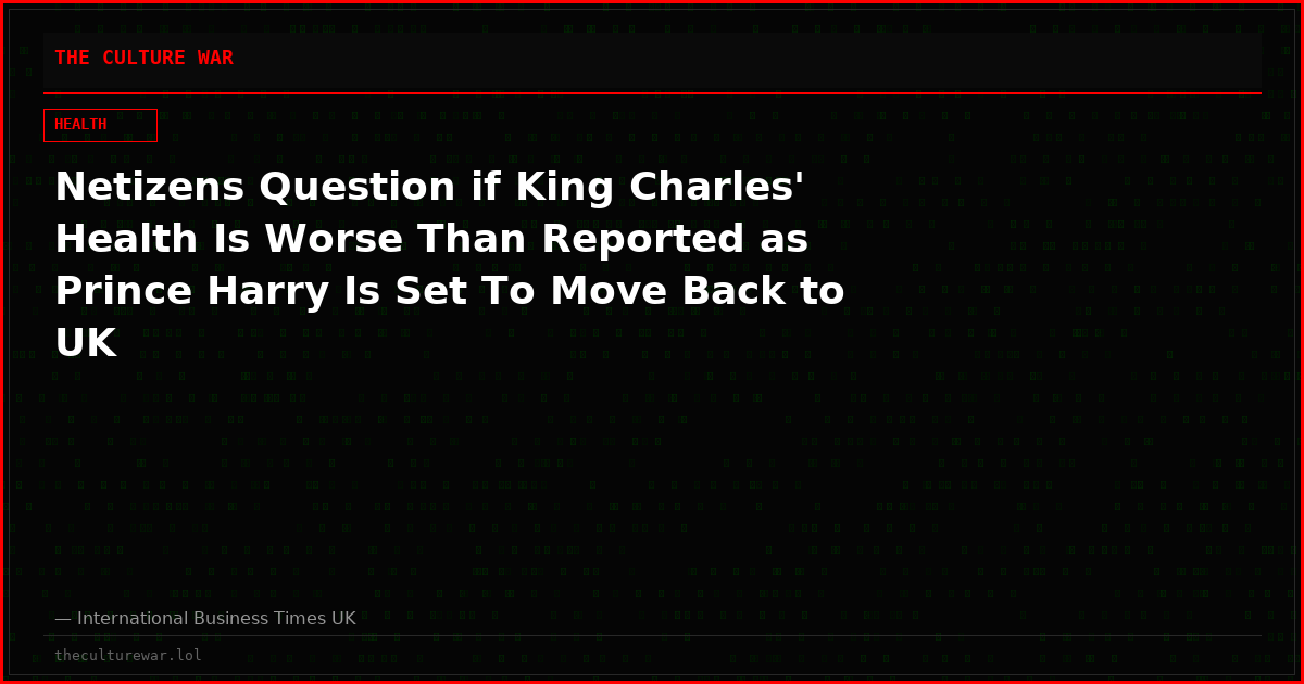 Netizens Question if King Charles' Health Is Worse Than Reported as Prince Harry Is Set To Move Back to UK