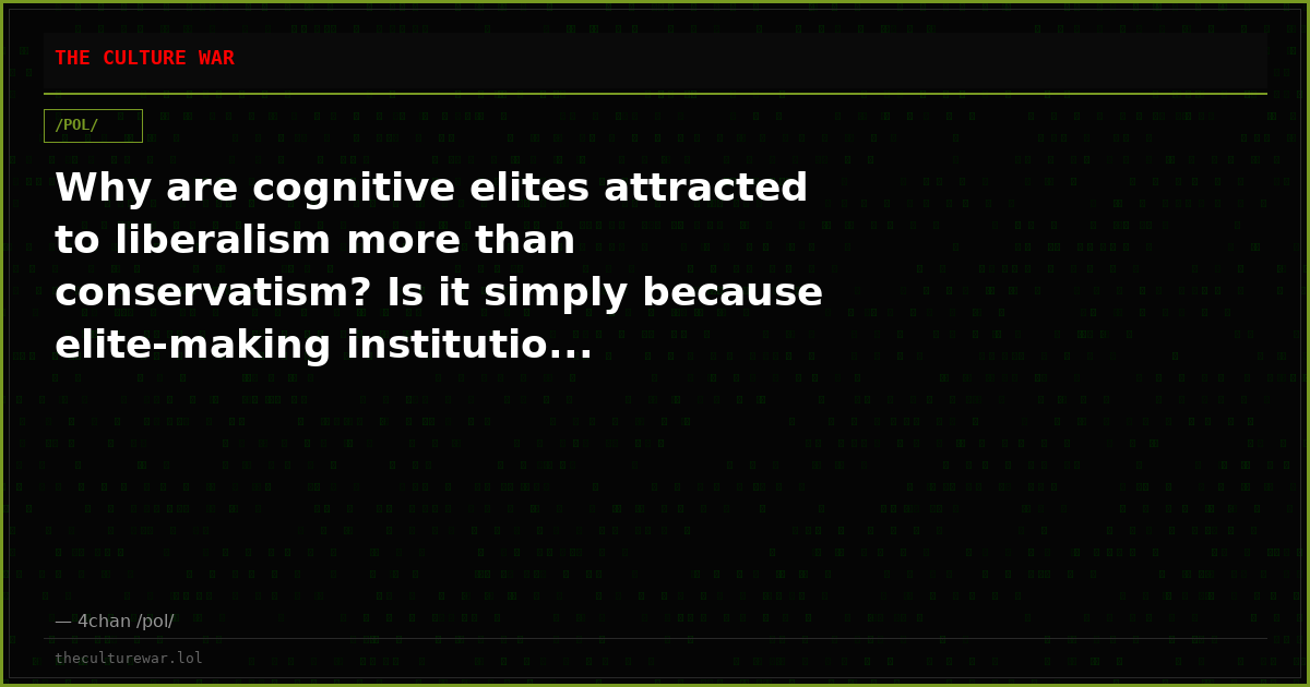 Why are cognitive elites attracted to liberalism more than conservatism? Is it simply because elite-making institutio...