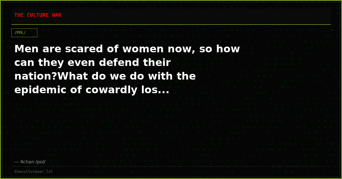 Men are scared of women now, so how can they even defend their nation?What do we do with the epidemic of cowardly los...