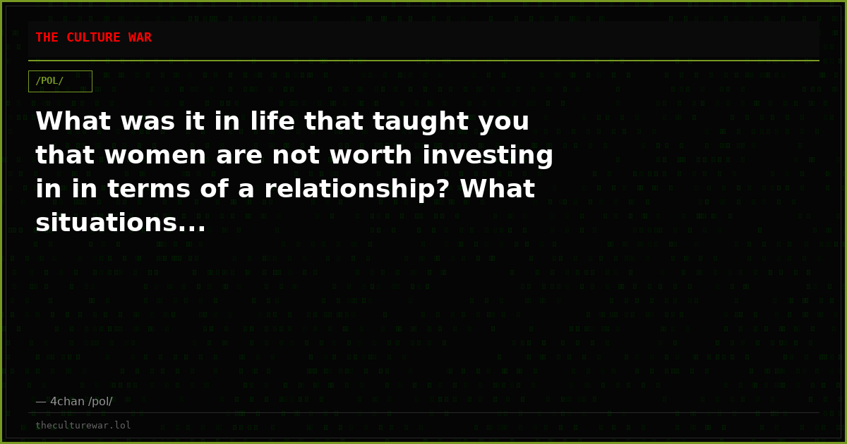 What was it in life that taught you that women are not worth investing in in terms of a relationship? What situations...