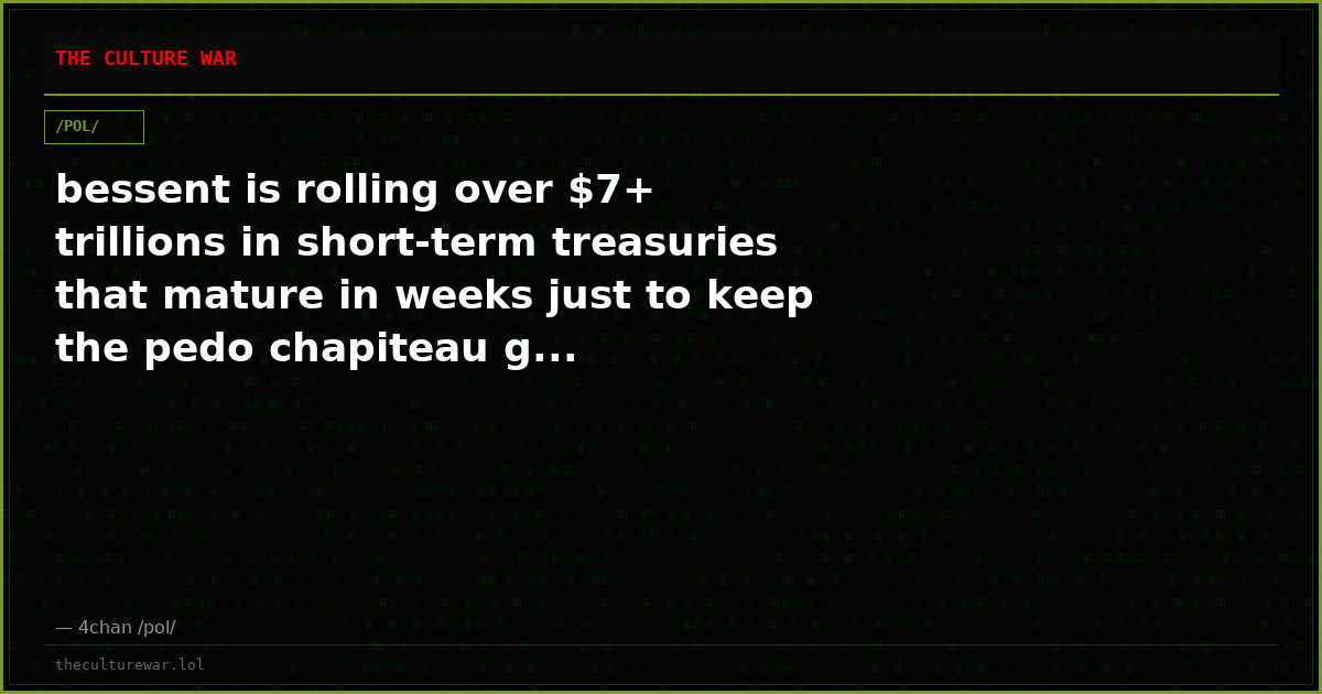 bessent is rolling over $7+ trillions in short-term treasuries that mature in weeks just to keep the pedo chapiteau g...