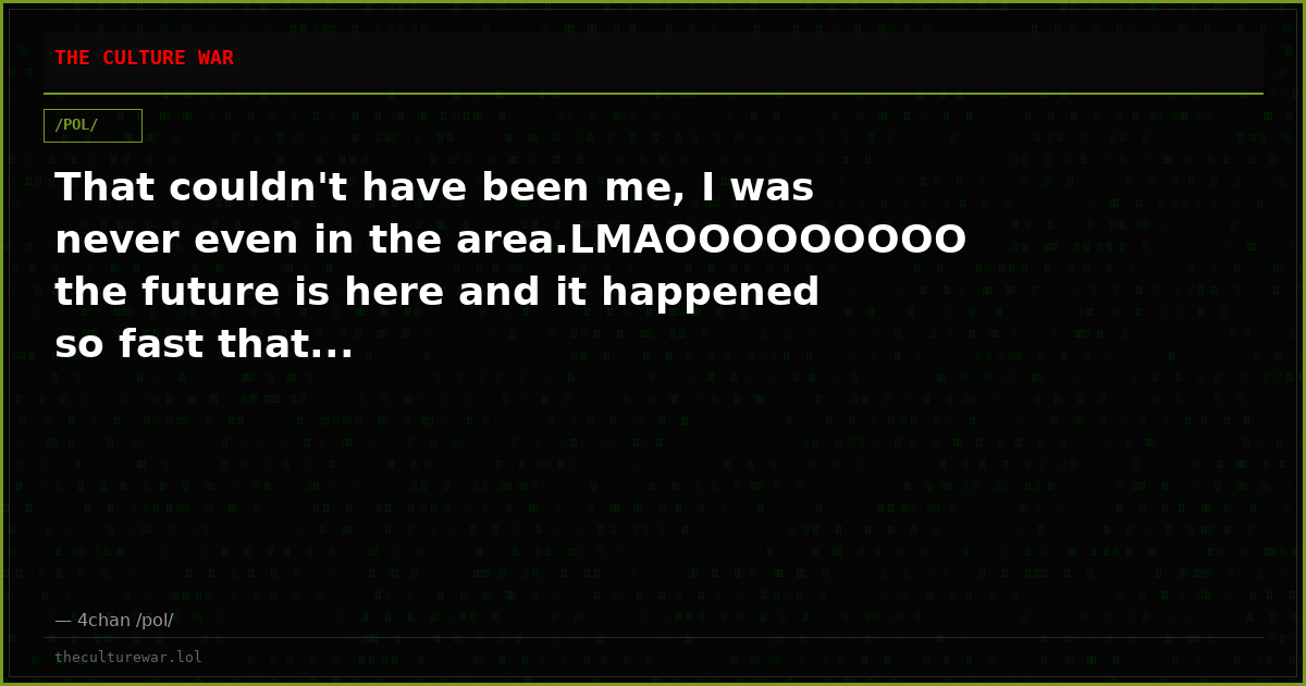 That couldn't have been me, I was never even in the area.LMAOOOOOOOOO the future is here and it happened so fast that...