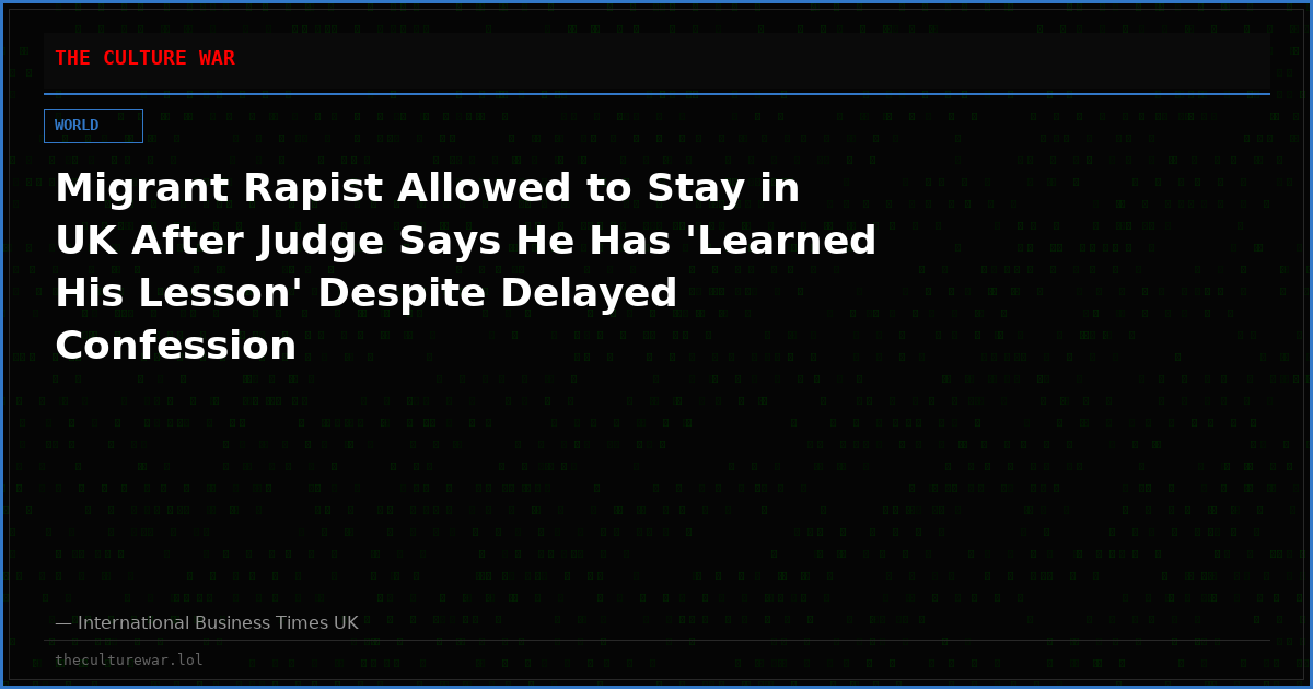 Migrant Rapist Allowed to Stay in UK After Judge Says He Has 'Learned His Lesson' Despite Delayed Confession